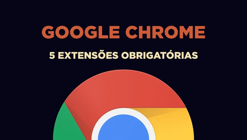 5 extensões obrigatórias para o Chrome
