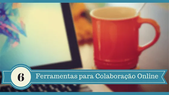 6 Ferramentas para Colaboração Online