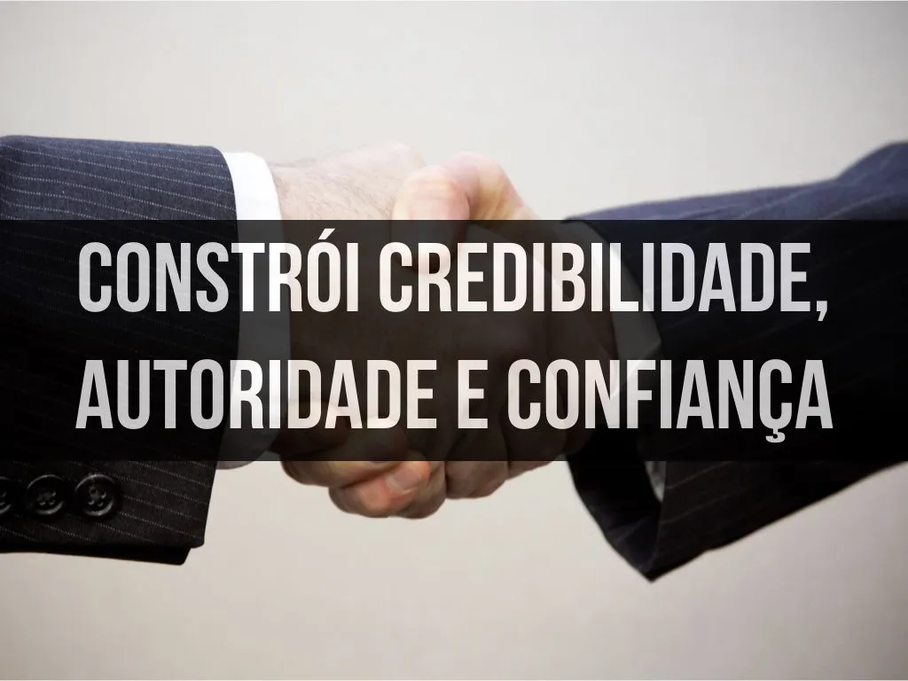 Constrói Credibilidade, Autoridade e Confiança